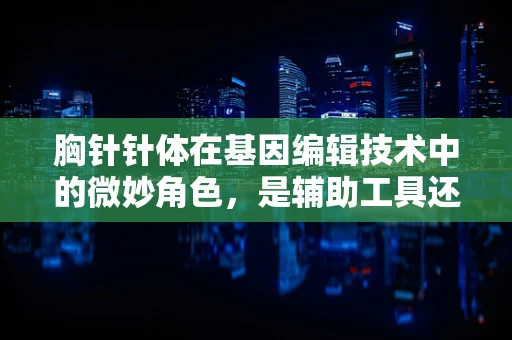 胸针针体在基因编辑技术中的微妙角色，是辅助工具还是未来创新的火花？