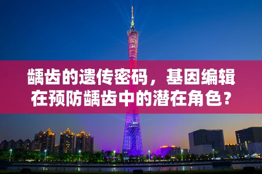 龋齿的遗传密码，基因编辑在预防龋齿中的潜在角色？