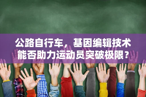 公路自行车，基因编辑技术能否助力运动员突破极限？