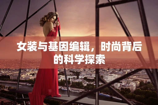 女装与基因编辑，时尚背后的科学探索