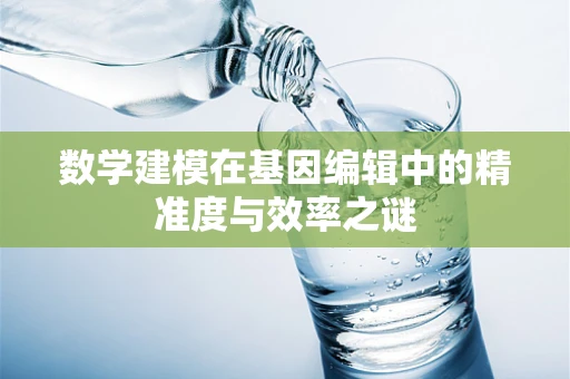 数学建模在基因编辑中的精准度与效率之谜