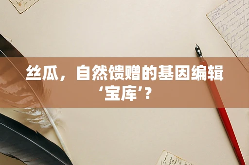 丝瓜，自然馈赠的基因编辑‘宝库’？