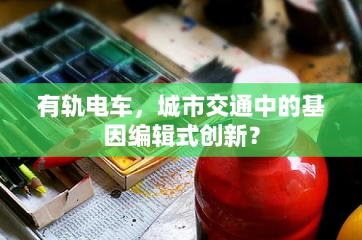 有轨电车，城市交通中的基因编辑式创新？