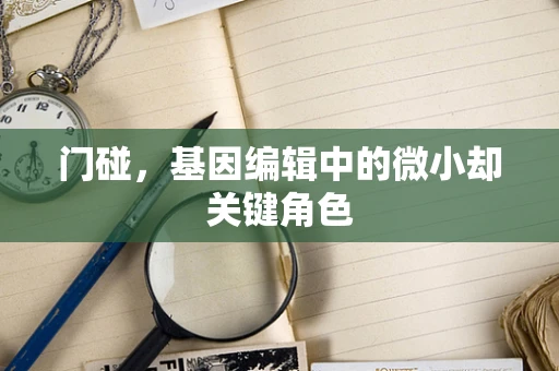 门碰，基因编辑中的微小却关键角色