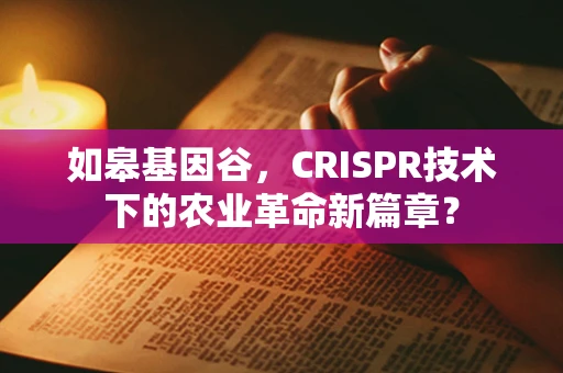 如皋基因谷，CRISPR技术下的农业革命新篇章？