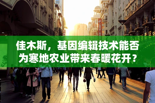 佳木斯，基因编辑技术能否为寒地农业带来春暖花开？