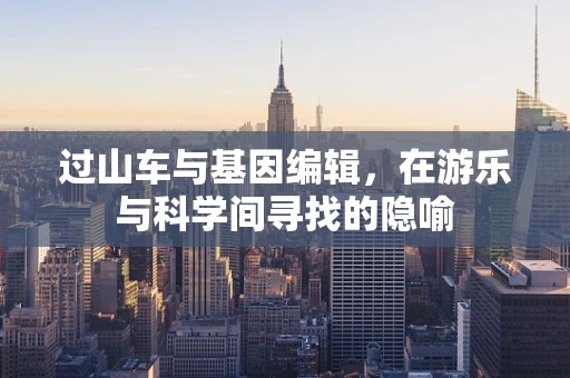 过山车与基因编辑，在游乐与科学间寻找的隐喻