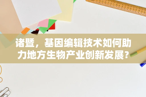 诸暨，基因编辑技术如何助力地方生物产业创新发展？