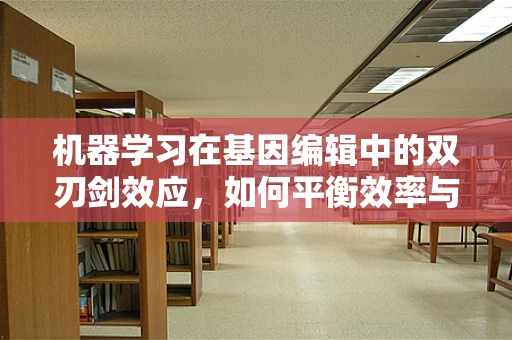 机器学习在基因编辑中的双刃剑效应，如何平衡效率与伦理？