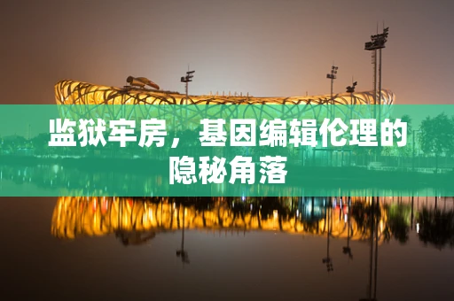 监狱牢房，基因编辑伦理的隐秘角落