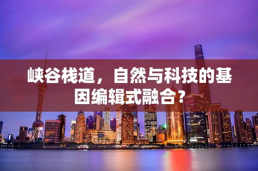 峡谷栈道，自然与科技的基因编辑式融合？
