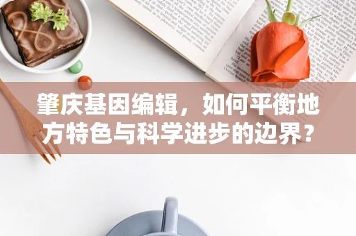 肇庆基因编辑，如何平衡地方特色与科学进步的边界？