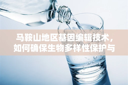 马鞍山地区基因编辑技术，如何确保生物多样性保护与农业可持续发展的平衡？
