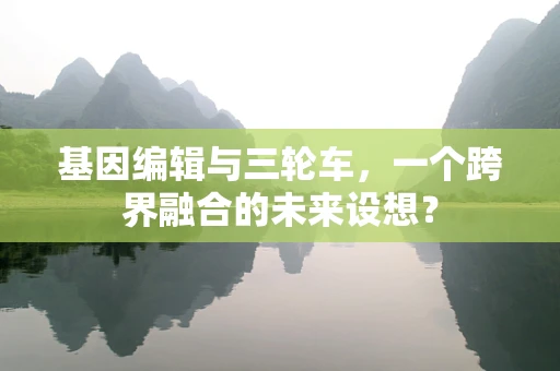 基因编辑与三轮车，一个跨界融合的未来设想？