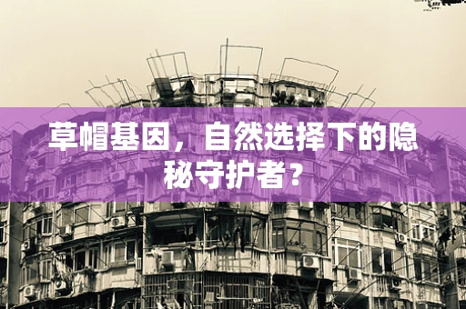草帽基因，自然选择下的隐秘守护者？