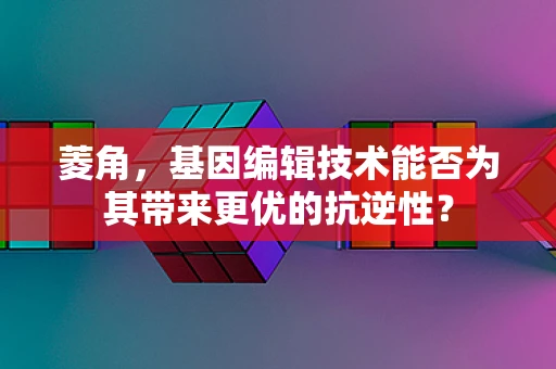 菱角，基因编辑技术能否为其带来更优的抗逆性？