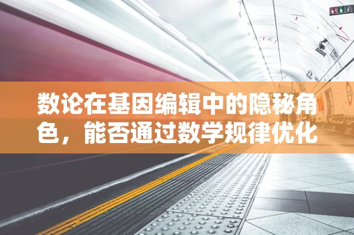 数论在基因编辑中的隐秘角色，能否通过数学规律优化CRISPR设计？