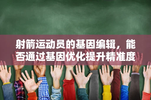 射箭运动员的基因编辑，能否通过基因优化提升精准度？