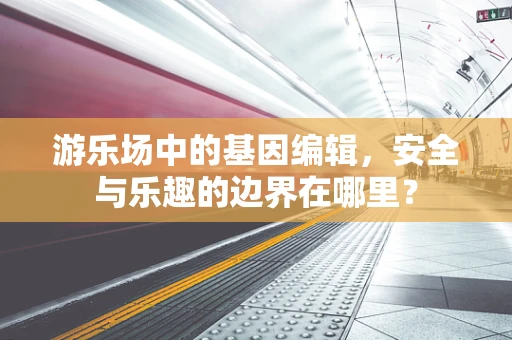 游乐场中的基因编辑，安全与乐趣的边界在哪里？