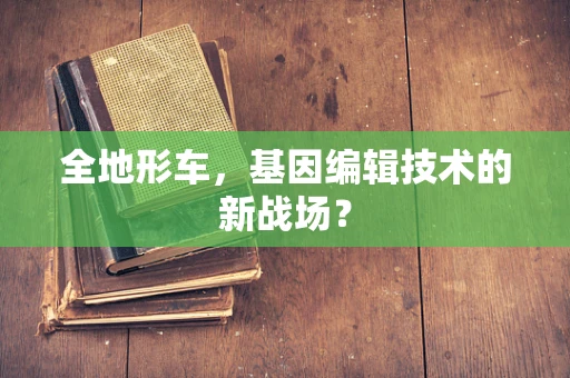 全地形车，基因编辑技术的新战场？