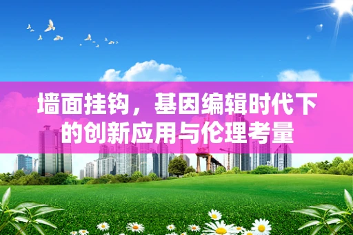 墙面挂钩，基因编辑时代下的创新应用与伦理考量
