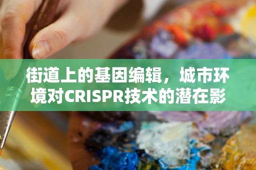 街道上的基因编辑，城市环境对CRISPR技术的潜在影响