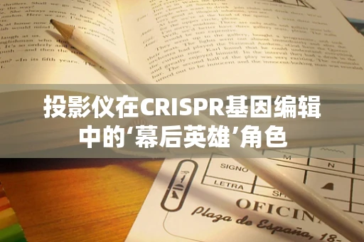投影仪在CRISPR基因编辑中的‘幕后英雄’角色