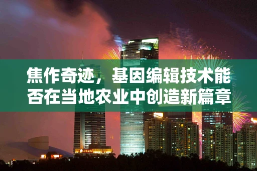 焦作奇迹，基因编辑技术能否在当地农业中创造新篇章？