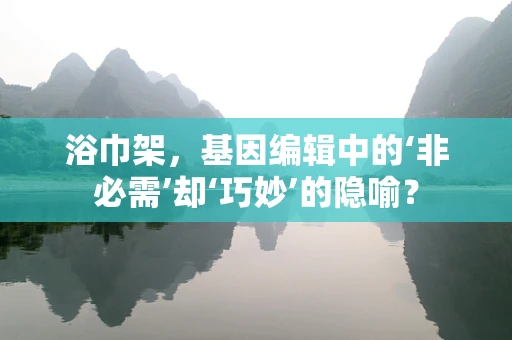 浴巾架，基因编辑中的‘非必需’却‘巧妙’的隐喻？