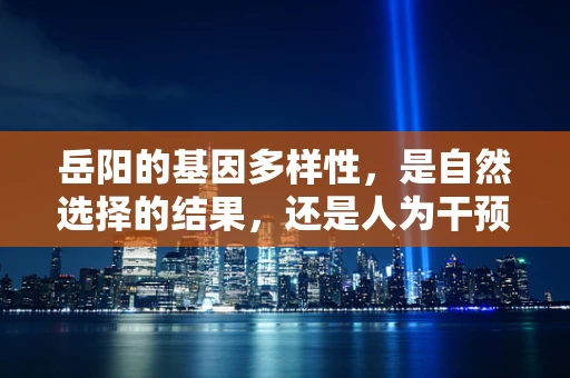 岳阳的基因多样性，是自然选择的结果，还是人为干预的产物？