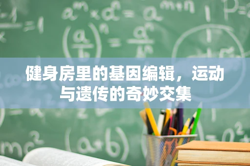 健身房里的基因编辑，运动与遗传的奇妙交集