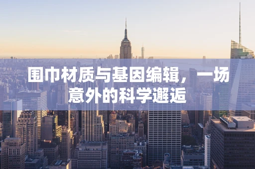 围巾材质与基因编辑，一场意外的科学邂逅