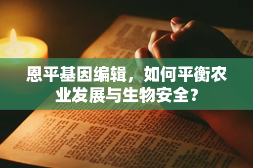 恩平基因编辑，如何平衡农业发展与生物安全？
