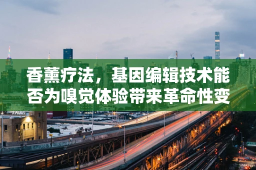 香薰疗法，基因编辑技术能否为嗅觉体验带来革命性变化？
