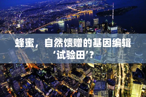 蜂蜜，自然馈赠的基因编辑‘试验田’？
