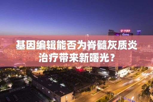 基因编辑能否为脊髓灰质炎治疗带来新曙光？