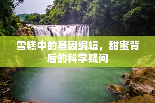 雪糕中的基因编辑，甜蜜背后的科学疑问