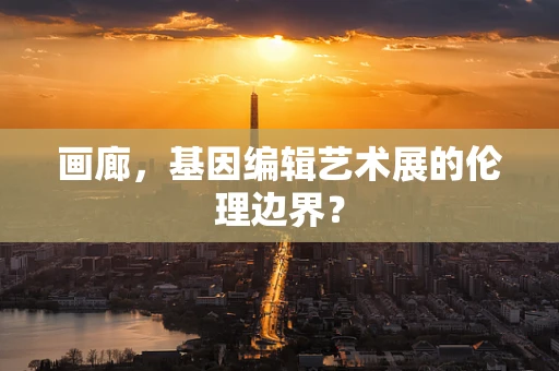 画廊，基因编辑艺术展的伦理边界？