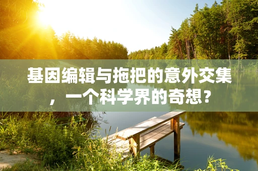 基因编辑与拖把的意外交集，一个科学界的奇想？