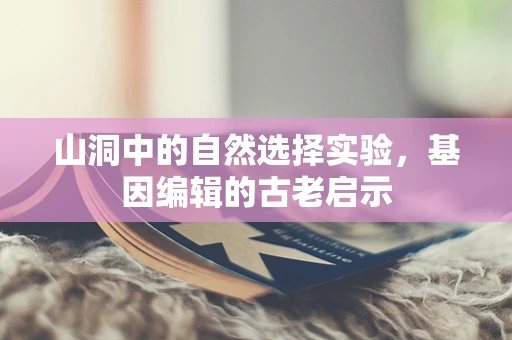 山洞中的自然选择实验，基因编辑的古老启示