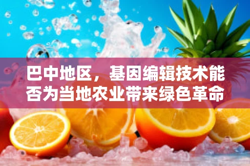 巴中地区，基因编辑技术能否为当地农业带来绿色革命？