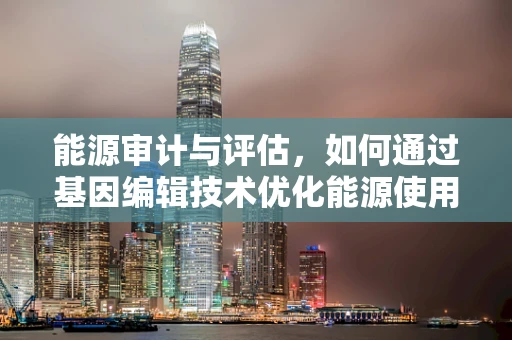 能源审计与评估，如何通过基因编辑技术优化能源使用？