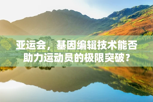亚运会，基因编辑技术能否助力运动员的极限突破？