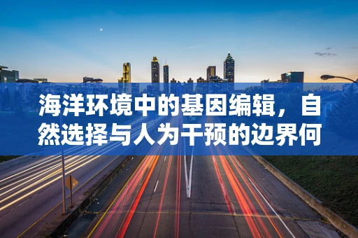 海洋环境中的基因编辑，自然选择与人为干预的边界何在？
