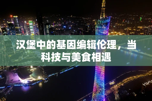 汉堡中的基因编辑伦理，当科技与美食相遇