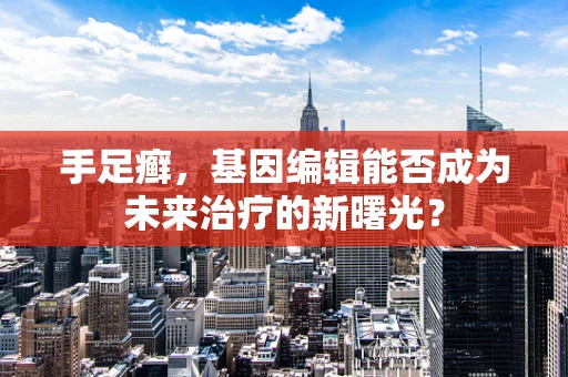 手足癣，基因编辑能否成为未来治疗的新曙光？