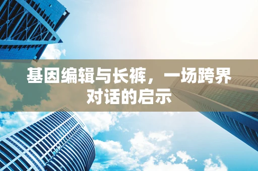 基因编辑与长裤，一场跨界对话的启示