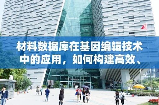 材料数据库在基因编辑技术中的应用，如何构建高效、全面的资源库？