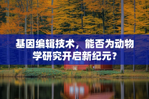 基因编辑技术，能否为动物学研究开启新纪元？