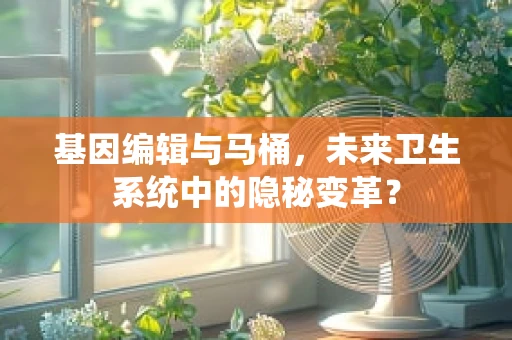 基因编辑与马桶，未来卫生系统中的隐秘变革？